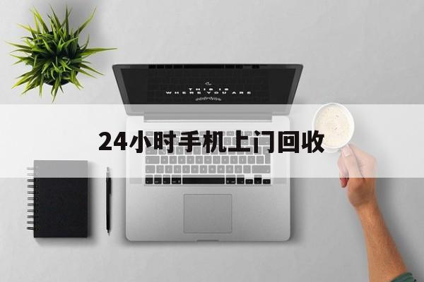 温州最新24小时手机上门回收方法分析(最方便真实的温州24小时手机上门回收多少钱方法)