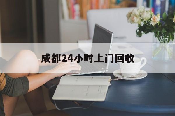 温州最新成都24小时上门回收方法分析(最方便真实的温州成都24小时上门回收废品电话方法)