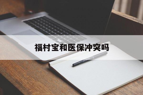 温州最新福村宝和医保冲突吗方法分析(最方便真实的温州福村宝报销比例有多少方法)