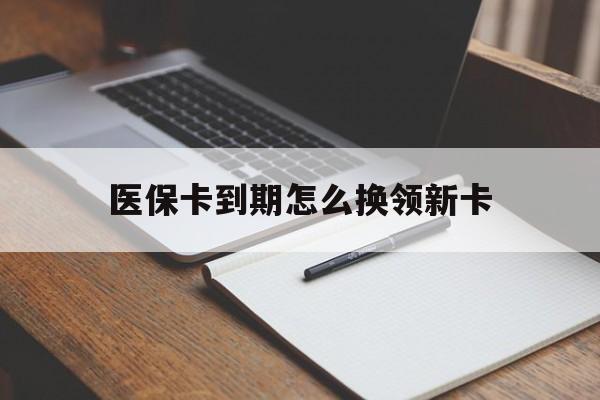 温州最新医保卡到期怎么换领新卡方法分析(最方便真实的温州医保卡到期了去哪里换新医保卡方法)
