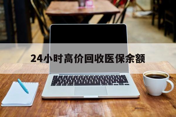 温州最新24小时高价回收医保余额方法分析(最方便真实的温州24小时高价回收医保余额是真的吗方法)
