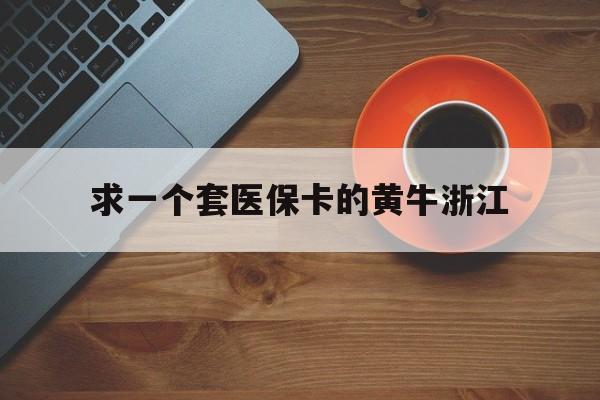 温州关于求一个套医保卡的黄牛浙江的信息