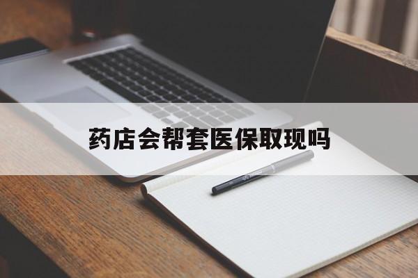 温州最新药店会帮套医保取现吗方法分析(最方便真实的温州药店会帮你套现医保卡吗方法)