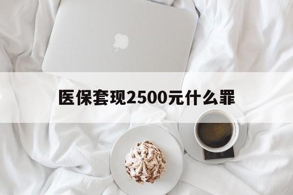 温州最新医保套现2500元什么罪方法分析(最方便真实的温州医保套现多少钱判刑方法)