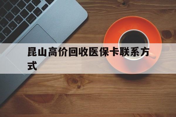 温州最新昆山高价回收医保卡联系方式方法分析(最方便真实的温州昆山哪里可以医保卡换现金方法)