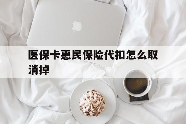 温州最新医保卡惠民保险代扣怎么取消掉方法分析(最方便真实的温州惠民保怎么取消自动缴费方法)