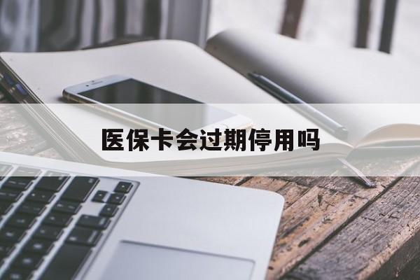 温州最新医保卡会过期停用吗方法分析(最方便真实的温州医保卡有期限吗到期后受影响吗方法)